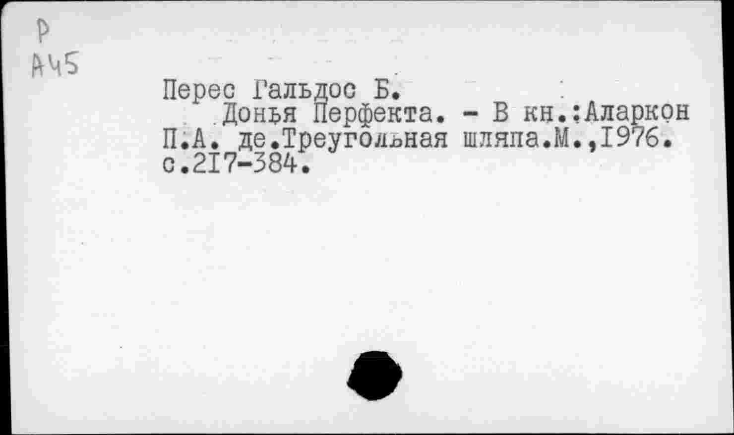 ﻿р АЧ5
Перес Гальдос Б.
Донъя Перфекта. - В кн.:Аларкон П.А. де.Треугольная шляпа.М.,1976. с.217-384.